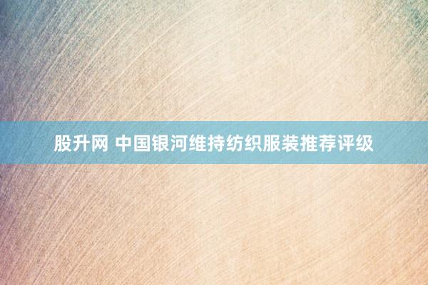 股升网 中国银河维持纺织服装推荐评级
