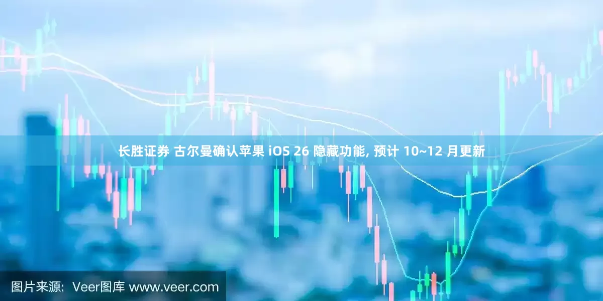 长胜证券 古尔曼确认苹果 iOS 26 隐藏功能, 预计 10~12 月更新