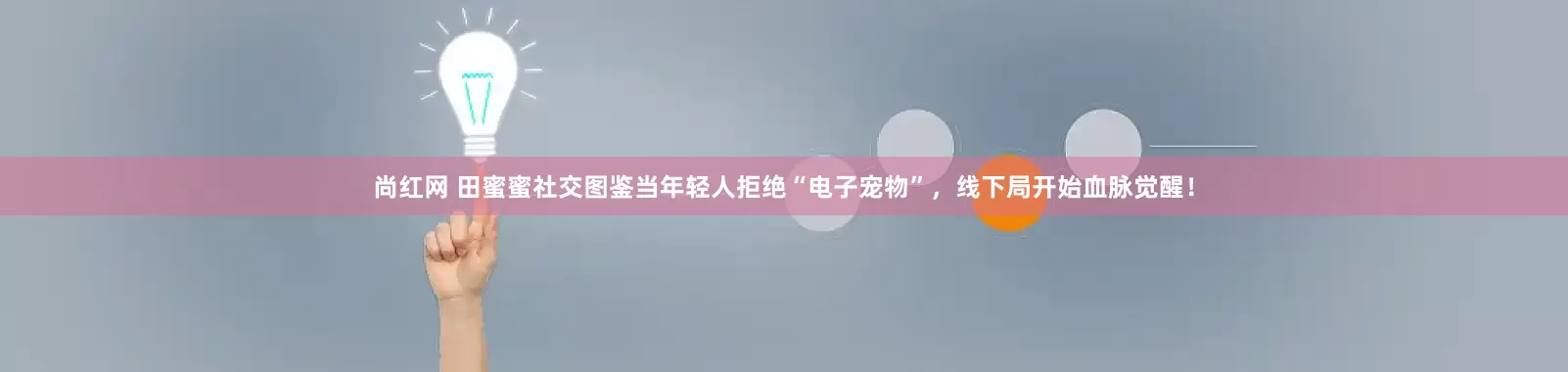 尚红网 田蜜蜜社交图鉴当年轻人拒绝“电子宠物”，线下局开始血脉觉醒！