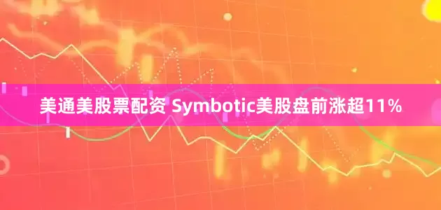 美通美股票配资 Symbotic美股盘前涨超11%