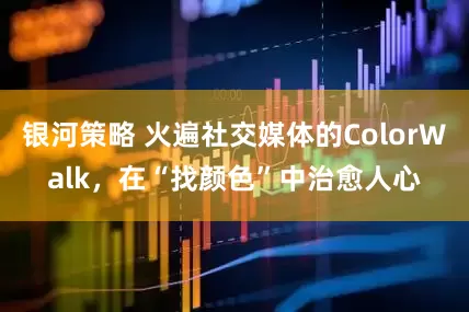 银河策略 火遍社交媒体的ColorWalk，在“找颜色”中治愈人心