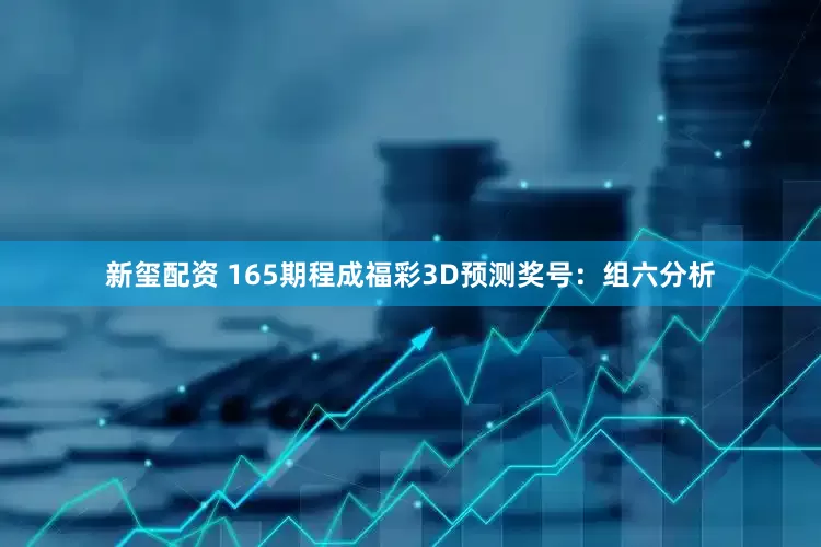 新玺配资 165期程成福彩3D预测奖号：组六分析